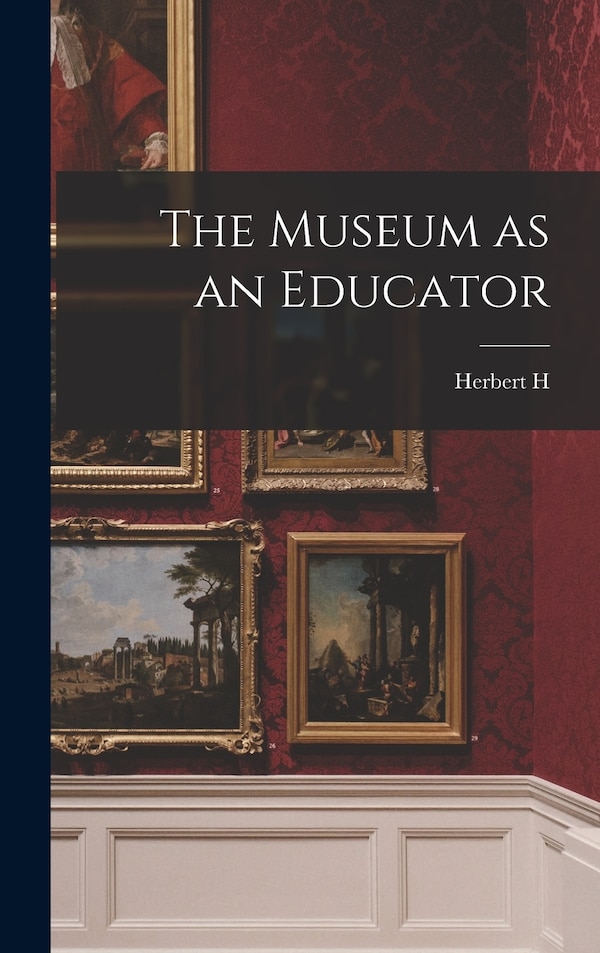 The Museum as an Educator by Herbert H 1851-1919 Smith, Hardcover | Indigo Chapters