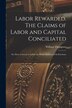 Labor Rewarded. The Claims of Labor and Capital Conciliated; or How to Secure to Labor the Whole Products of its Exertions by William Thompson