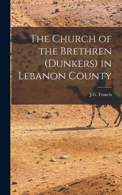 The Church of the Brethren (Dunkers) in Lebanon County by JG Francis, Hardcover | Indigo Chapters