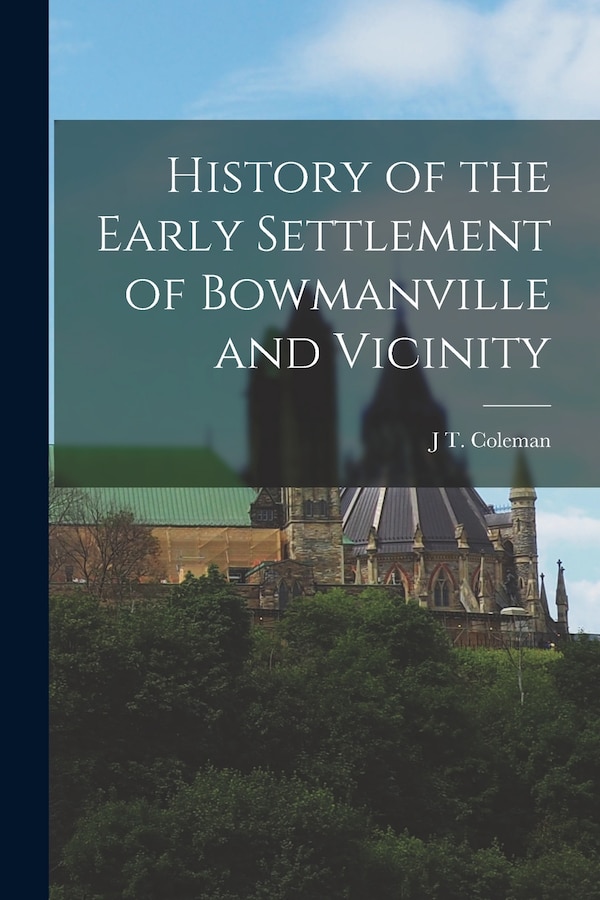 History of the Early Settlement of Bowmanville and Vicinity by J T Coleman, Paperback | Indigo Chapters