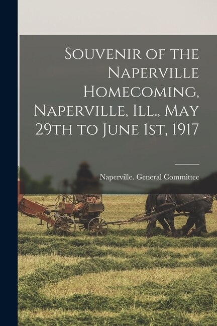 Souvenir of the Naperville Homecoming Naperville Ill. May 29th to June 1st 1917 by Naperville General Committee, Paperback | Indigo Chapters