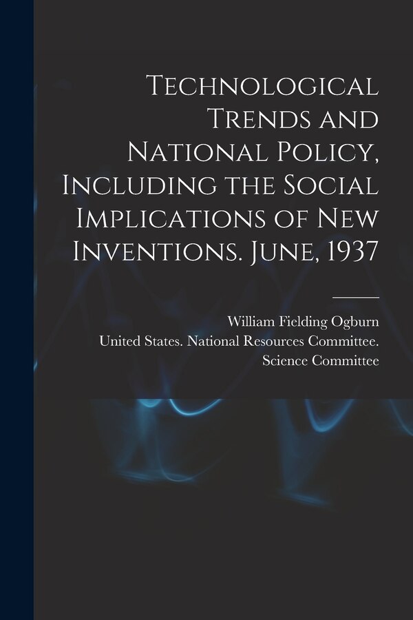 Technological Trends and National Policy Including the Social Implications of new Inventions. June 1937 by William Fielding Ogburn, Paperback