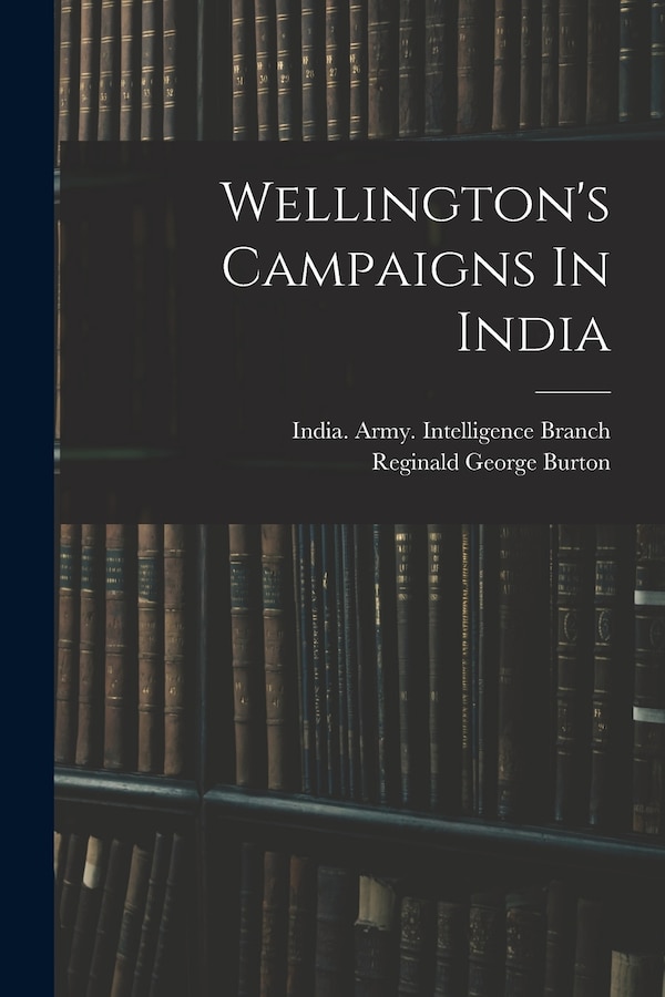 Wellington's Campaigns In India by Reginald George Burton, Paperback | Indigo Chapters