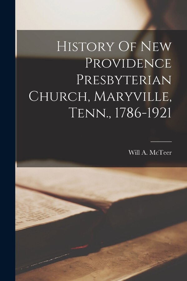 History Of New Providence Presbyterian Church Maryville Tenn. 1786-1921 by Will A McTeer, Paperback | Indigo Chapters