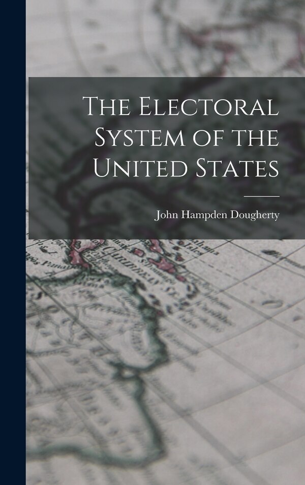 The Electoral System of the United States by John Hampden Dougherty, Hardcover | Indigo Chapters