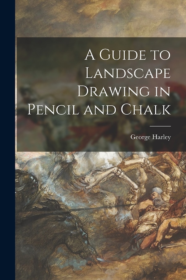 A Guide to Landscape Drawing in Pencil and Chalk by George Harley, Paperback | Indigo Chapters