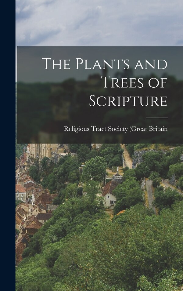 The Plants and Trees of Scripture by Religious Tract Society of Great Britain, Hardcover | Indigo Chapters