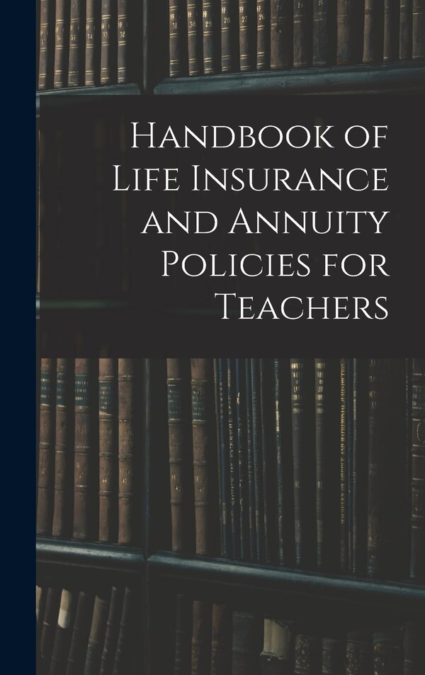 Handbook of Life Insurance and Annuity Policies for Teachers by Anonymous, Hardcover | Indigo Chapters