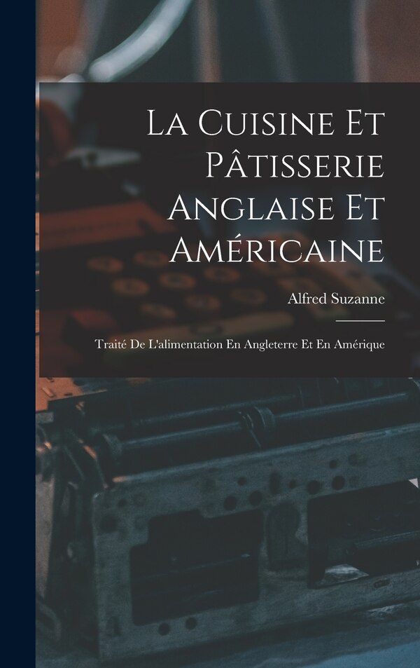 La Cuisine Et Pâtisserie Anglaise Et Américaine by Alfred Suzanne, Hardcover | Indigo Chapters