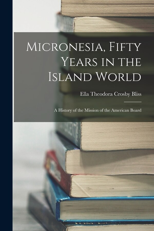 Micronesia Fifty Years in the Island World by Ella Theodora Crosby Bliss, Paperback | Indigo Chapters