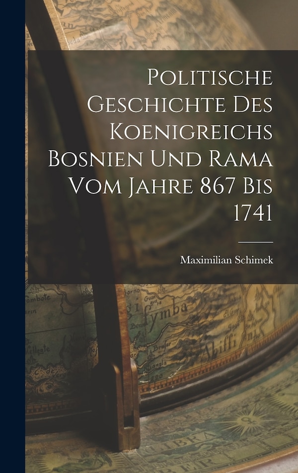 Politische Geschichte Des Koenigreichs Bosnien Und Rama Vom Jahre 867 Bis 1741 by Maximilian Schimek, Hardcover | Indigo Chapters