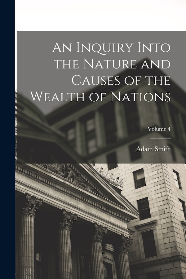 An Inquiry Into the Nature and Causes of the Wealth of Nations; Volume 4 by Adam Smith, Paperback | Indigo Chapters