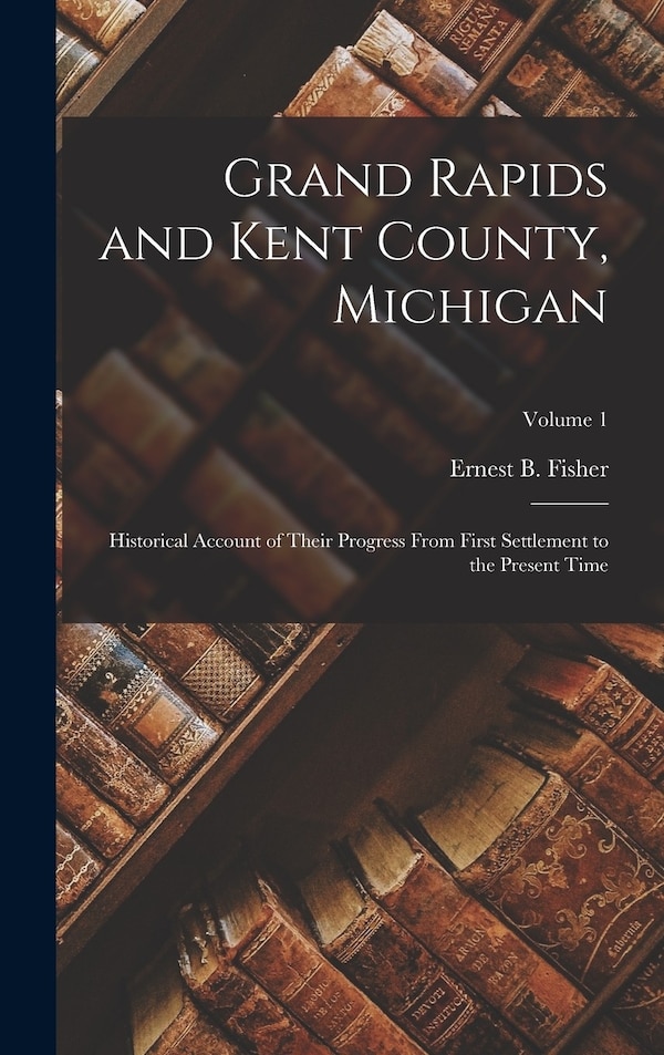 Grand Rapids and Kent County Michigan by Ernest B Fisher, Hardcover | Indigo Chapters