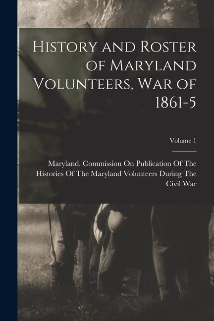 History and Roster of Maryland Volunteers War of 1861-5; Volume 1 by Maryland Commission on Publication O, Paperback | Indigo Chapters