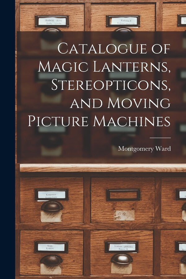 Catalogue of Magic Lanterns Stereopticons and Moving Picture Machines by Montgomery Ward, Paperback | Indigo Chapters