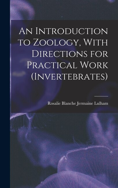 An Introduction to Zoology With Directions for Practical Work (invertebrates) by Rosalie Blanche Jermaine Lulham, Hardcover | Indigo Chapters