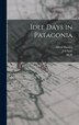 Idle Days in Patagonia by W H 1841-1922 Hudson, Hardcover | Indigo Chapters