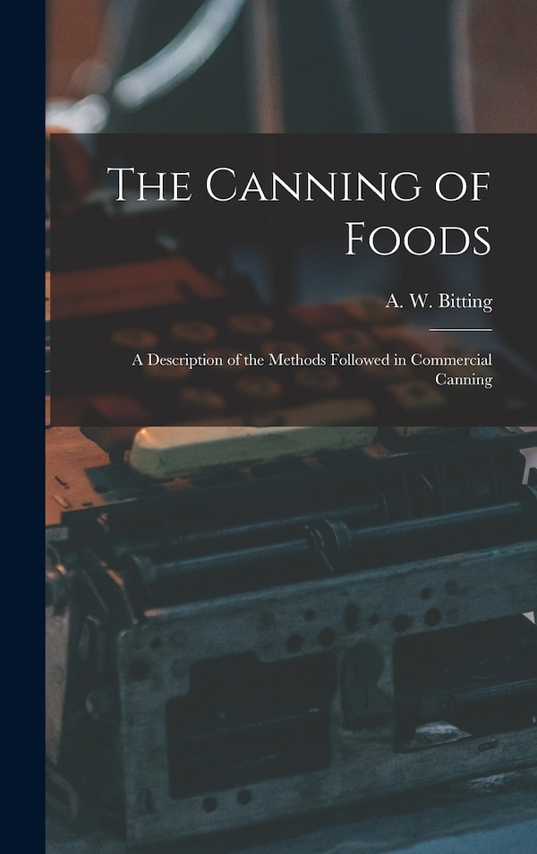 The Canning of Foods; a Description of the Methods Followed in Commercial Canning by A W 1870-1946 Bitting, Hardcover | Indigo Chapters