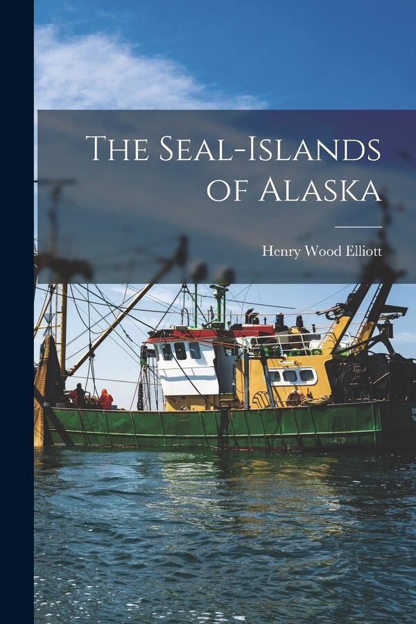 The Seal-islands of Alaska by Henry Wood 1846-1930 Elliott, Paperback | Indigo Chapters