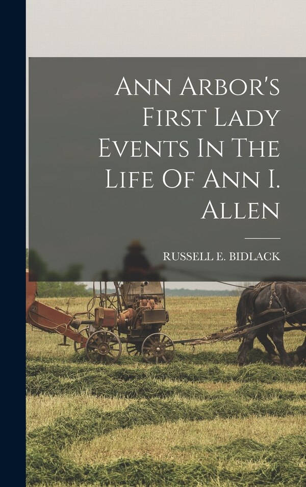 Ann Arbor's First Lady Events In The Life Of Ann I. Allen by Russell E Bidlack, Hardcover | Indigo Chapters
