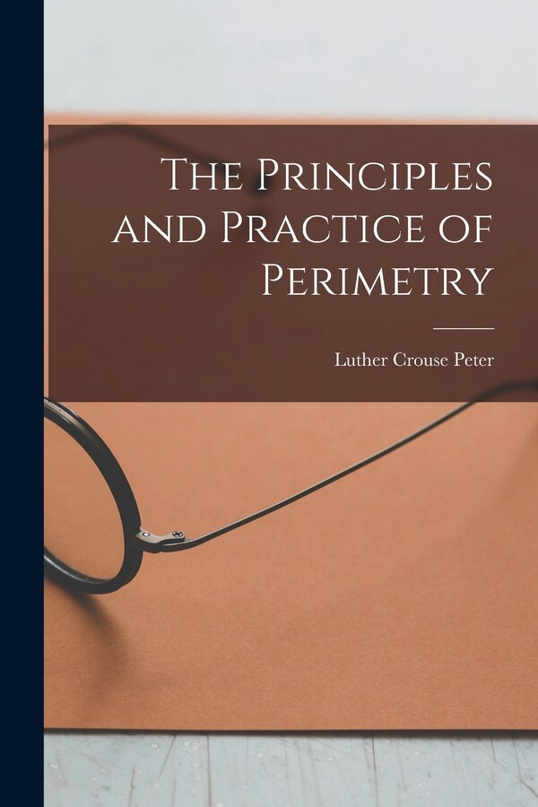 The Principles and Practice of Perimetry by Luther Crouse Peter, Paperback | Indigo Chapters