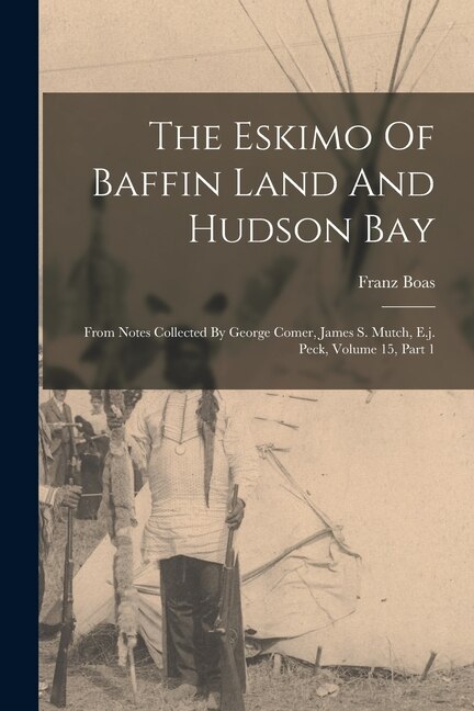 The Eskimo Of Baffin Land And Hudson Bay by Franz Boas, Paperback | Indigo Chapters