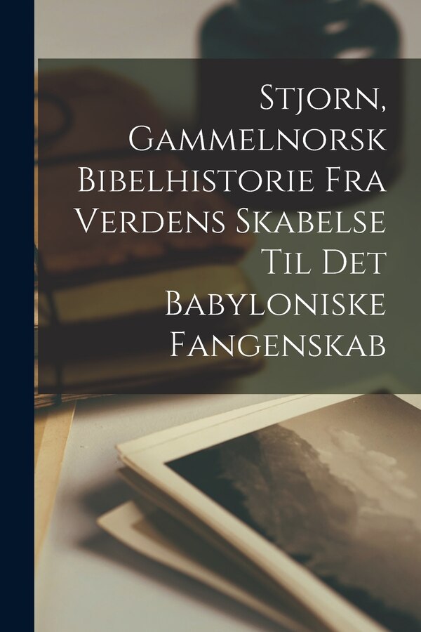 Stjorn Gammelnorsk Bibelhistorie Fra Verdens Skabelse Til Det Babyloniske Fangenskab by Anonymous, Paperback | Indigo Chapters