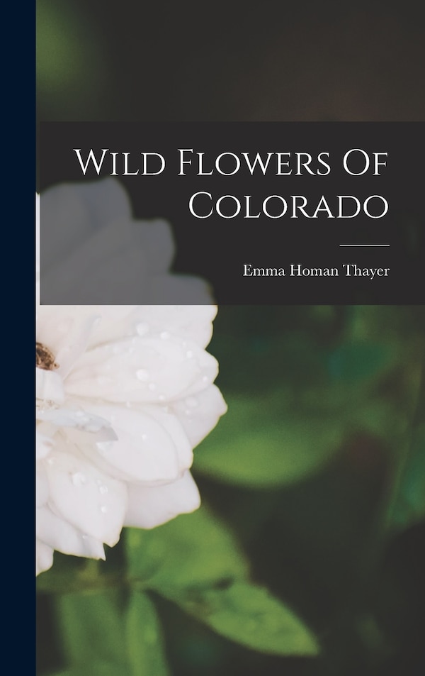 Wild Flowers Of Colorado by Emma Homan Thayer, Hardcover | Indigo Chapters