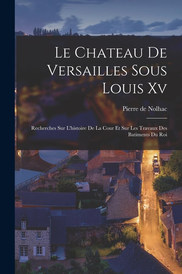 Le Chateau De Versailles Sous Louis Xv by Pierre de Nolhac, Paperback | Indigo Chapters