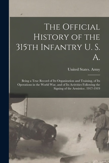 The Official History of the 315th Infantry U. S. A.; Being a True Record of Its Organization and Training of Its Operations in the World