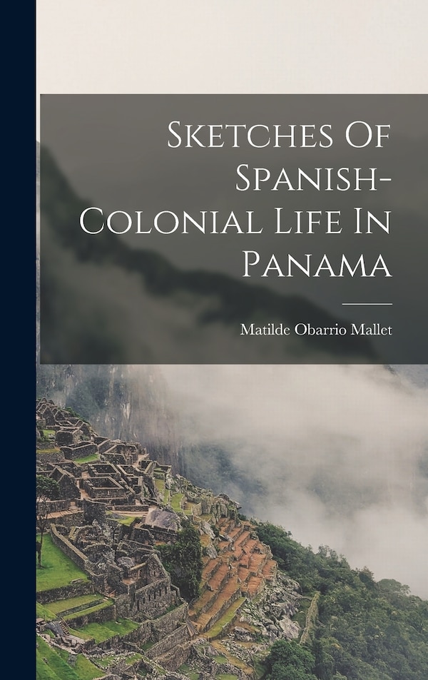Sketches Of Spanish-colonial Life In Panama by Matilde Obarrio Mallet (Lady ), Hardcover | Indigo Chapters