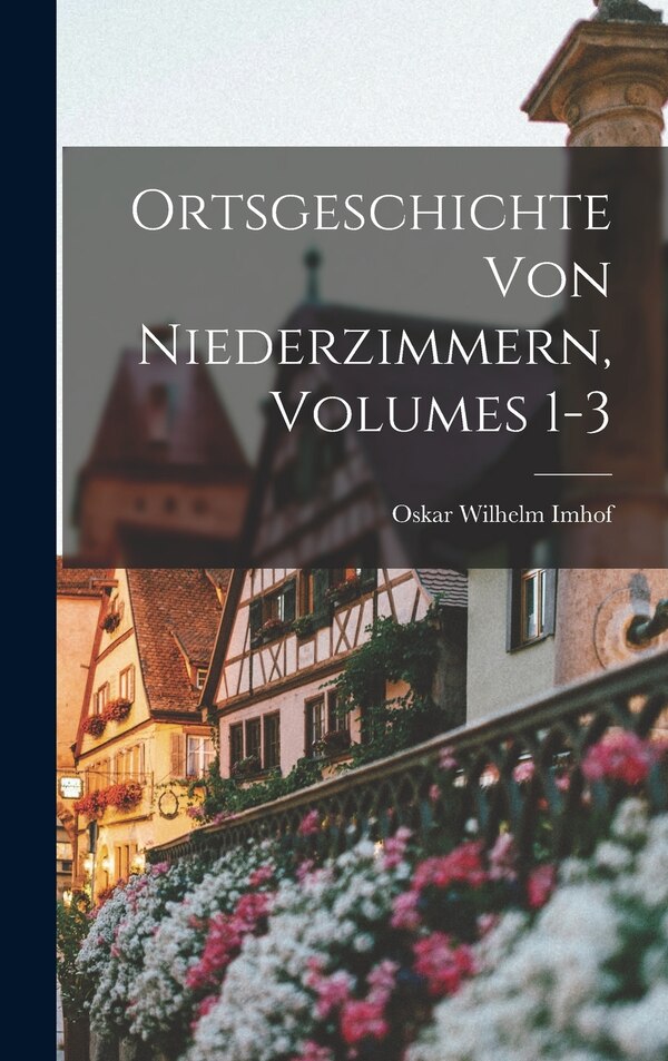 Ortsgeschichte Von Niederzimmern Volumes 1-3 by Oskar Wilhelm Imhof, Hardcover | Indigo Chapters