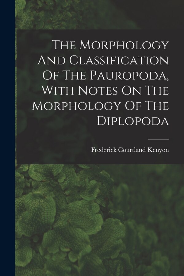 The Morphology And Classification Of The Pauropoda With Notes On The Morphology Of The Diplopoda by Frederick Courtland Kenyon, Paperback