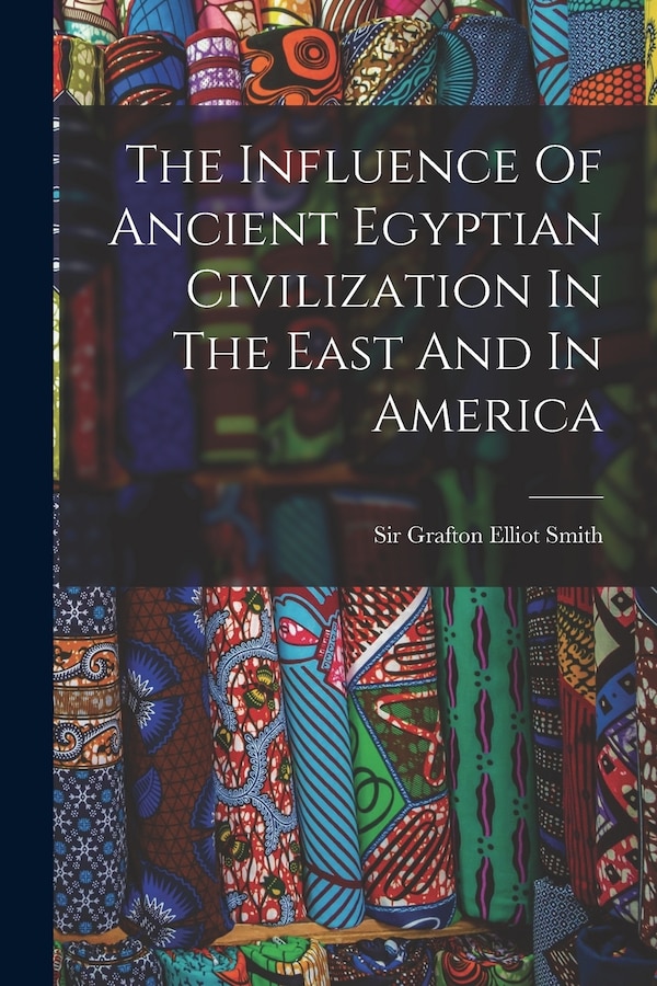 The Influence Of Ancient Egyptian Civilization In The East And In America by Sir Grafton Elliot Smith, Paperback | Indigo Chapters