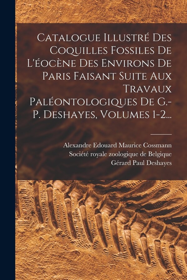 Catalogue Illustré Des Coquilles Fossiles De L'éocène Des Environs De Paris Faisant Suite Aux Travaux Paléontologiques De G.-p. Deshayes