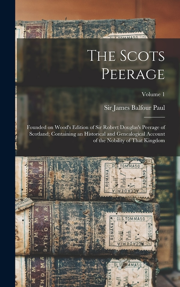 The Scots Peerage; Founded on Wood's Edition of Sir Robert Douglas's Peerage of Scotland; Containing an Historical and Genealogical Account