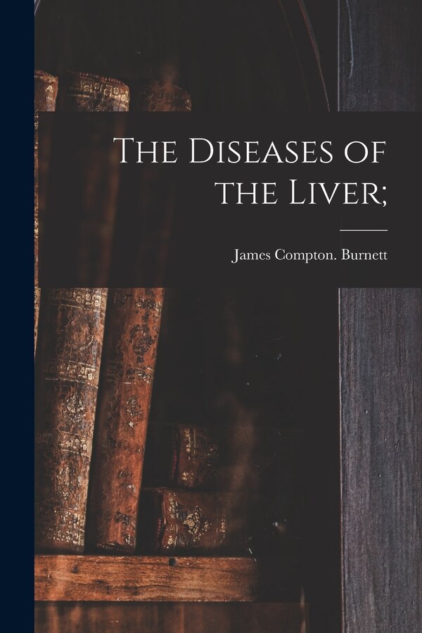 The Diseases of the Liver; by James Compton Burnett, Paperback | Indigo Chapters