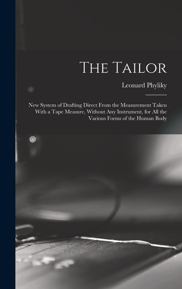 The Tailor; New System of Drafting Direct From the Measurement Taken With a Tape Measure Without Any Instrument for All the Various Forms