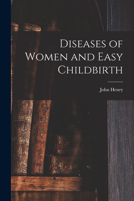 Diseases of Women and Easy Childbirth by John Henry 1851- Tilden, Paperback | Indigo Chapters