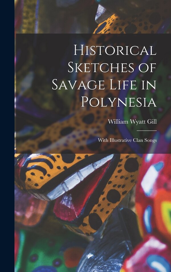 Historical Sketches of Savage Life in Polynesia by William Wyatt Gill, Hardcover | Indigo Chapters