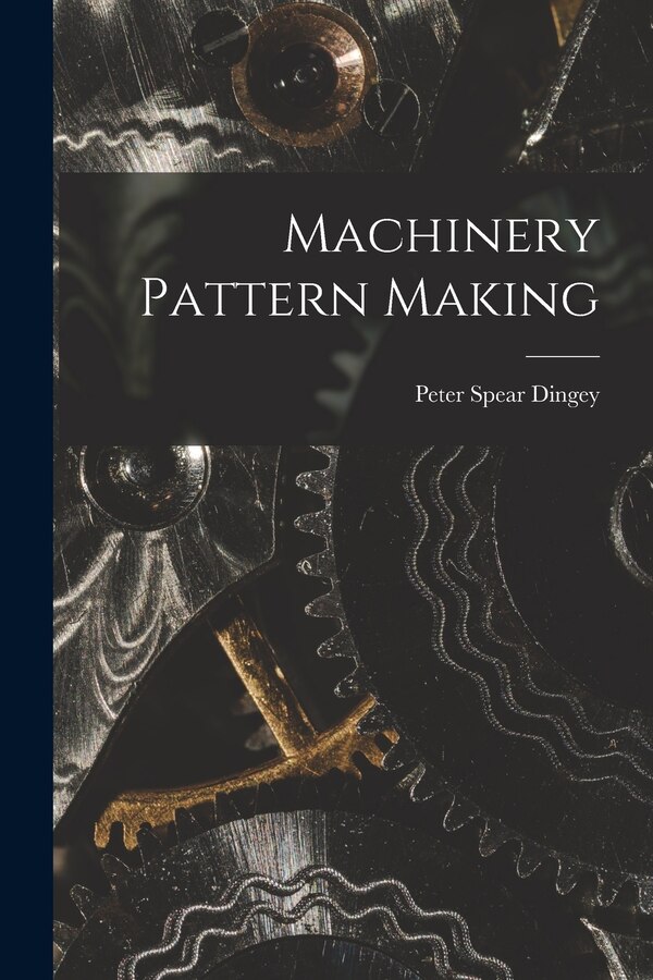 Machinery Pattern Making by Peter Spear Dingey, Paperback | Indigo Chapters