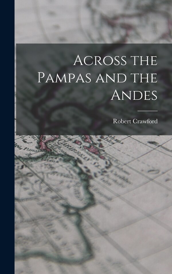 Across the Pampas and the Andes by Robert Crawford, Hardcover | Indigo Chapters