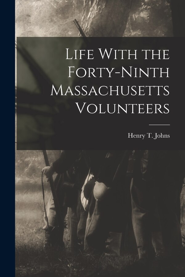 Life With the Forty-Ninth Massachusetts Volunteers by Henry T Johns, Paperback | Indigo Chapters
