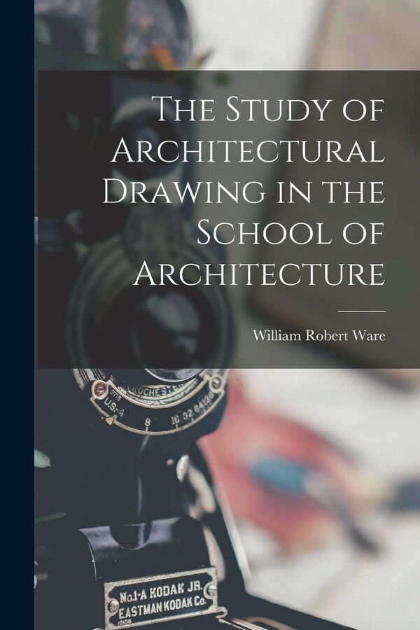 The Study of Architectural Drawing in the School of Architecture by William Robert Ware, Paperback | Indigo Chapters
