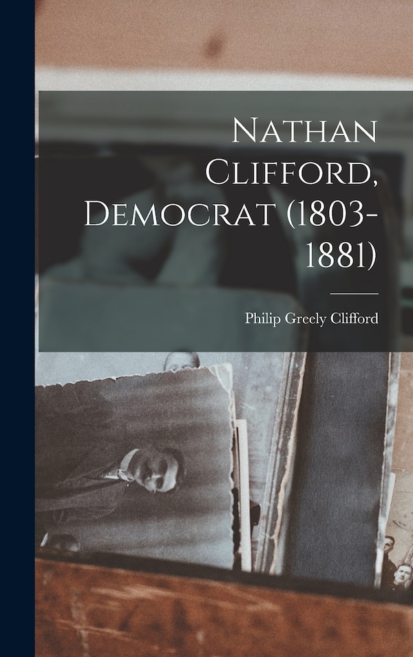 Nathan Clifford Democrat (1803-1881) by Philip Greely Clifford, Hardcover | Indigo Chapters