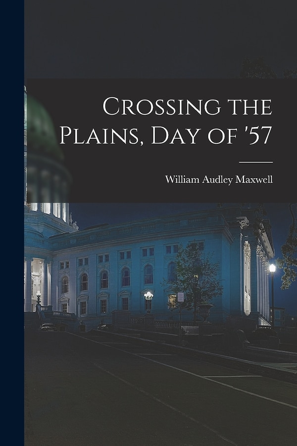 Crossing the Plains Day of '57 by William Audley Maxwell, Paperback | Indigo Chapters