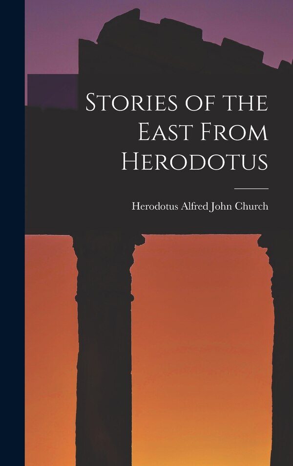 Stories of the East From Herodotus by Herodotus Alfred John Church, Hardcover | Indigo Chapters
