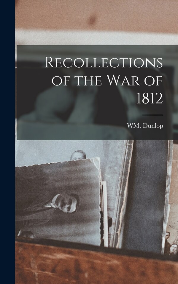 Recollections of the War of 1812 by Wm Dunlop, Hardcover | Indigo Chapters