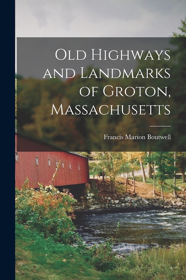 Old Highways and Landmarks of Groton Massachusetts by Francis Marion Boutwell, Paperback | Indigo Chapters