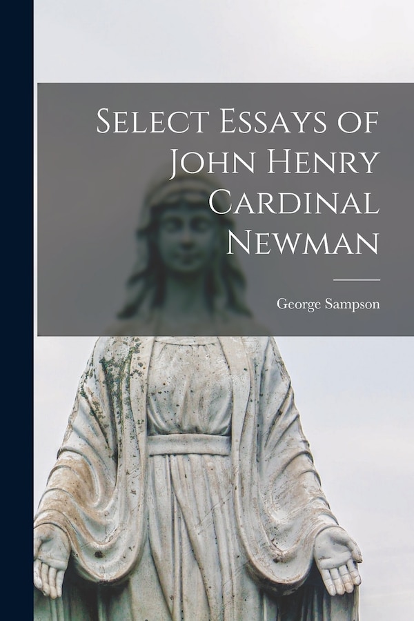 Select Essays of John Henry Cardinal Newman by George Sampson, Paperback | Indigo Chapters